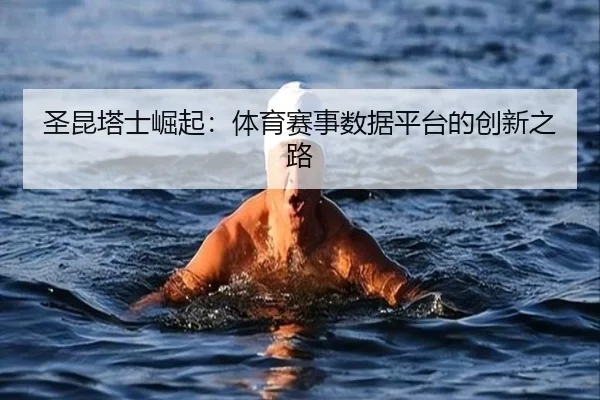 圣昆塔士崛起：体育赛事数据平台的创新之路