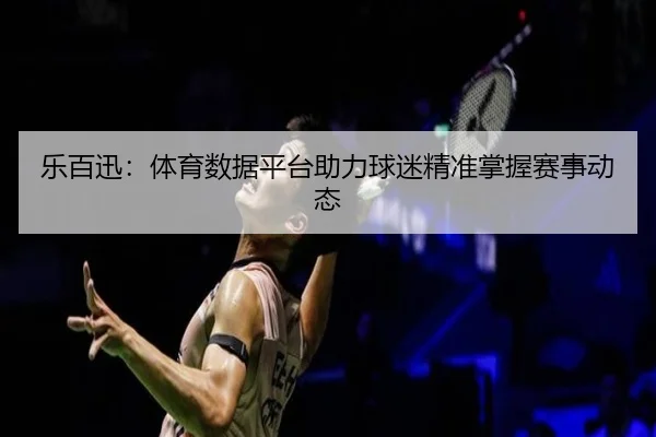 乐百迅：体育数据平台助力球迷精准掌握赛事动态