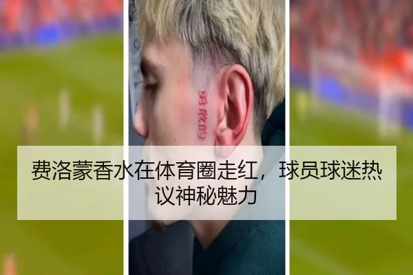 费洛蒙香水在体育圈走红，球员球迷热议神秘魅力