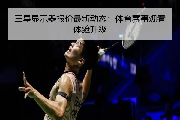 三星显示器报价最新动态：体育赛事观看体验升级