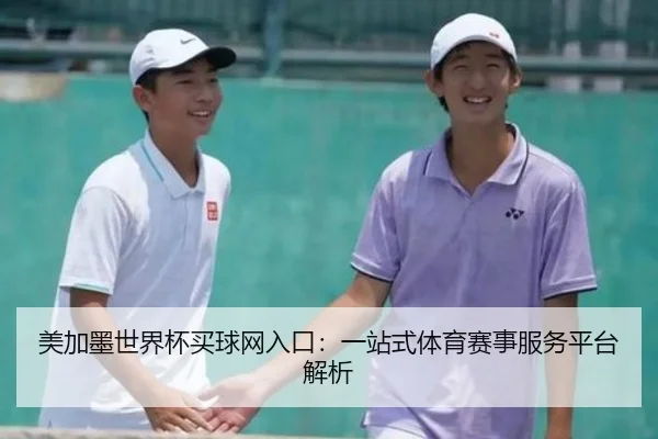 美加墨世界杯买球网入口：一站式体育赛事服务平台解析