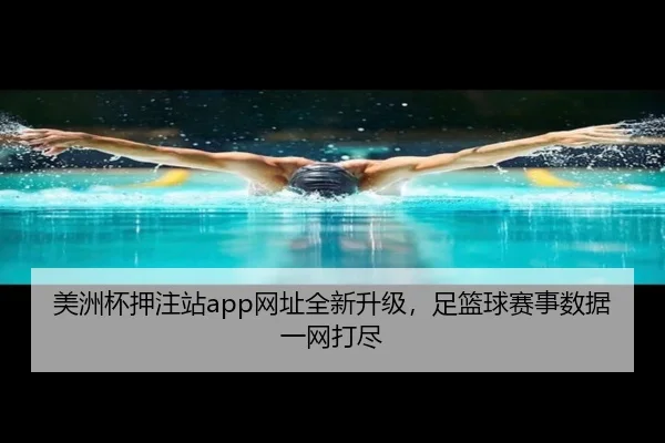 美洲杯押注站app网址全新升级，足篮球赛事数据一网打尽