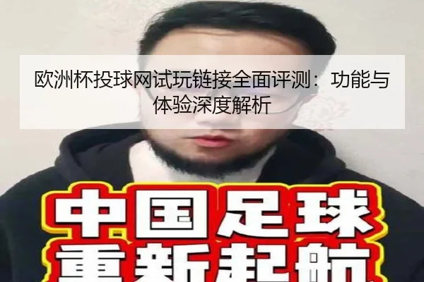 欧洲杯投球网试玩链接全面评测：功能与体验深度解析