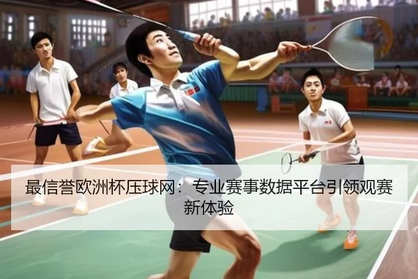最信誉欧洲杯压球网：专业赛事数据平台引领观赛新体验